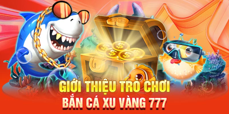 Giới thiệu trò chơi Bắn cá xu Vàng 777